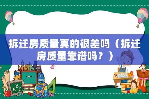 拆遷房質量真的很差嗎（拆遷房質量靠譜嗎？）