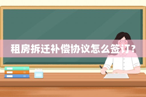 租房拆遷補償協(xié)議怎么簽訂？