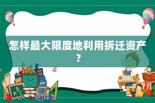 怎樣最大限度地利用拆遷資產(chǎn)？