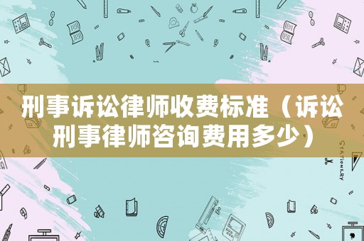 刑事訴訟律師收費(fèi)標(biāo)準(zhǔn)（訴訟刑事律師咨詢費(fèi)用多少）
