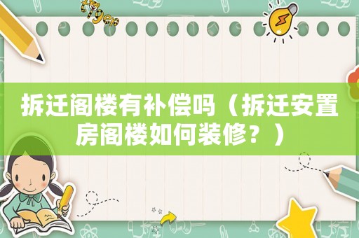 拆遷閣樓有補償嗎（拆遷安置房閣樓如何裝修？）