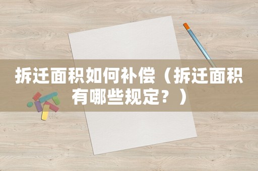 拆遷面積如何補償（拆遷面積有哪些規定？）