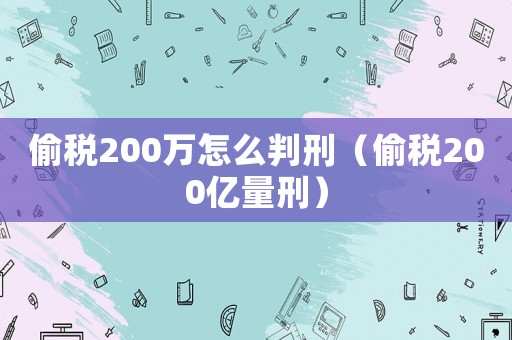 偷稅200萬怎么判刑（偷稅200億量刑）