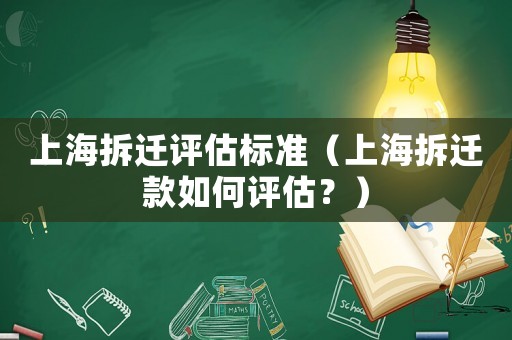 上海拆遷評估標(biāo)準(zhǔn)（上海拆遷款如何評估？）