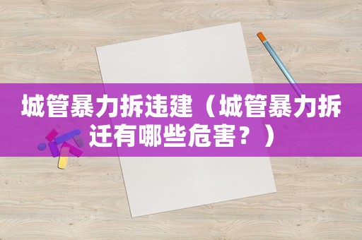 城管暴力拆違建（城管暴力拆遷有哪些危害？）
