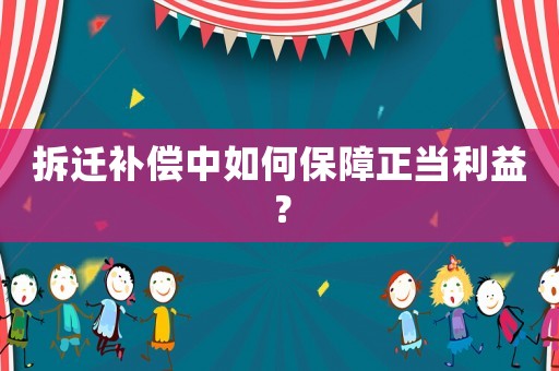 拆遷補償中如何保障正當利益？