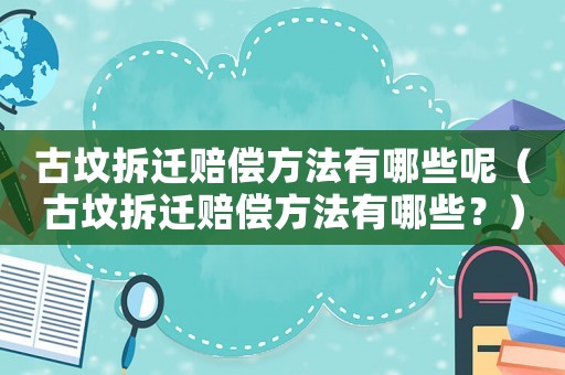 古墳拆遷賠償方法有哪些呢（古墳拆遷賠償方法有哪些？）