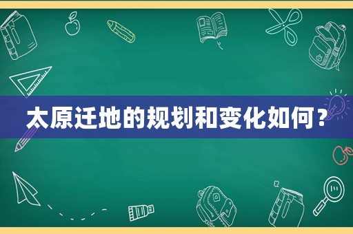 太原遷地的規劃和變化如何？