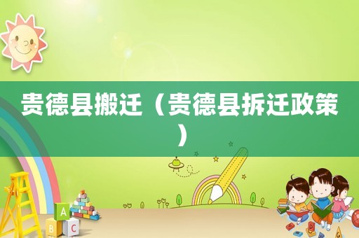 貴德縣搬遷（貴德縣拆遷政策）