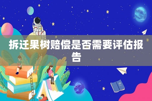 拆遷果樹賠償是否需要評估報告