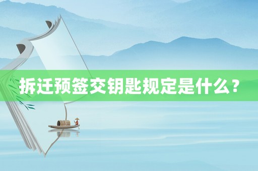 拆遷預簽交鑰匙規定是什么？