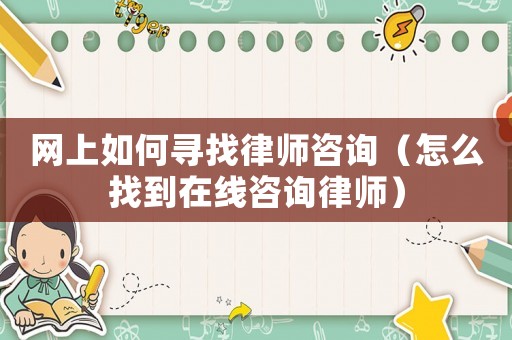 網上如何尋找律師咨詢（怎么找到在線咨詢律師）