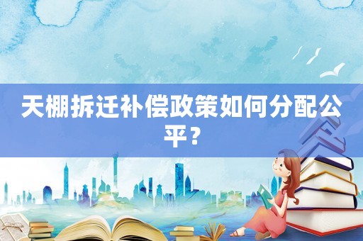 天棚拆遷補(bǔ)償政策如何分配公平？