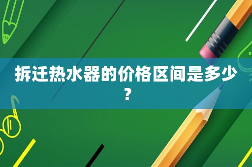 拆遷熱水器的價格區間是多少？