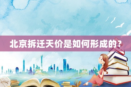 北京拆遷天價是如何形成的？