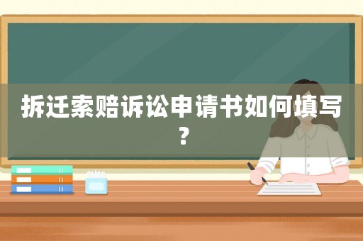 拆遷索賠訴訟申請書如何填寫？