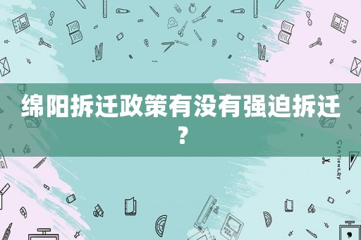 綿陽拆遷政策有沒有強迫拆遷？