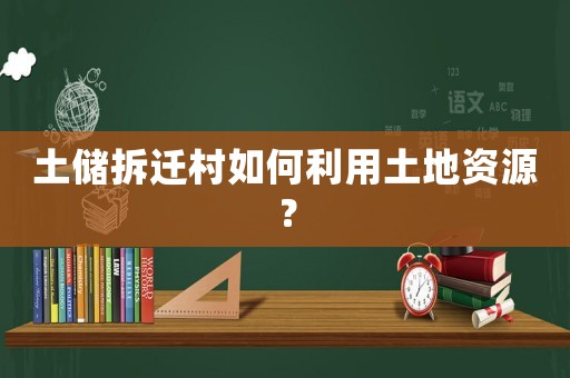 土儲拆遷村如何利用土地資源？
