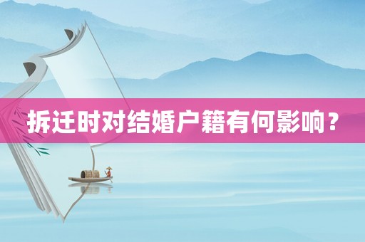 拆遷時對結婚戶籍有何影響？