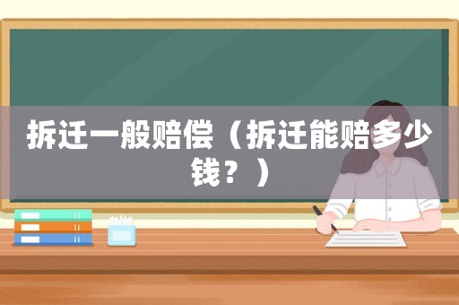 拆遷一般賠償（拆遷能賠多少錢？）
