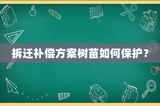 拆遷補償方案樹苗如何保護？