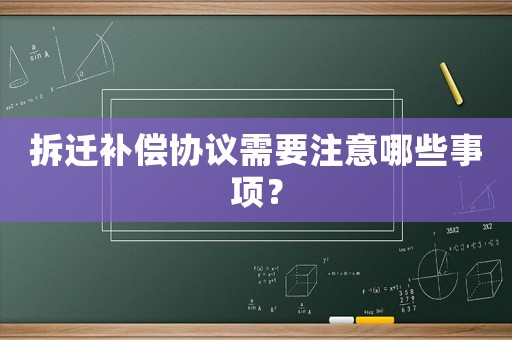 拆遷補償協議需要注意哪些事項？