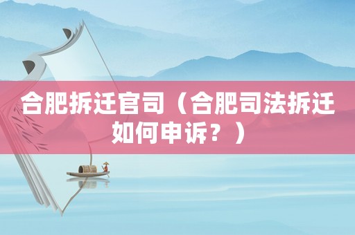 合肥拆遷官司（合肥司法拆遷如何申訴？）