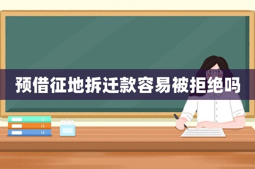 預借征地拆遷款容易被拒絕嗎
