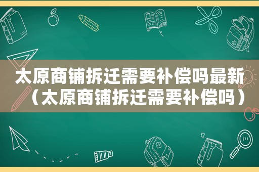 太原商鋪拆遷需要補償嗎最新（太原商鋪拆遷需要補償嗎）