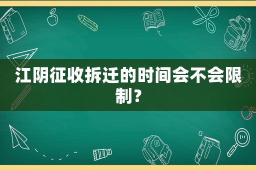 江陰征收拆遷的時間會不會限制？
