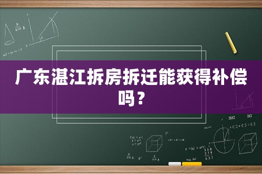 廣東湛江拆房拆遷能獲得補償嗎？