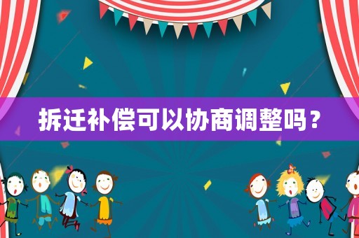 拆遷補償可以協商調整嗎？
