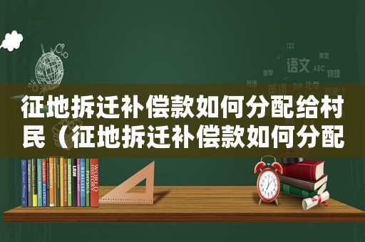 征地拆遷補償款如何分配給村民（征地拆遷補償款如何分配？）
