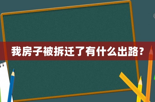 我房子被拆遷了有什么出路？
