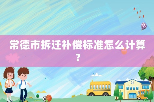 常德市拆遷補償標準怎么計算？
