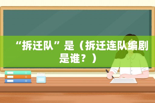“拆遷隊(duì)”是（拆遷連隊(duì)編劇是誰？）