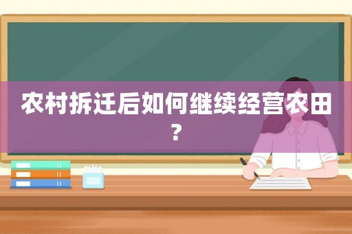 農村拆遷后如何繼續經營農田?