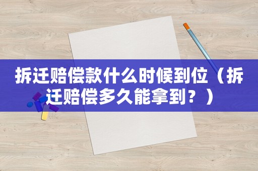 拆遷賠償款什么時(shí)候到位（拆遷賠償多久能拿到？）