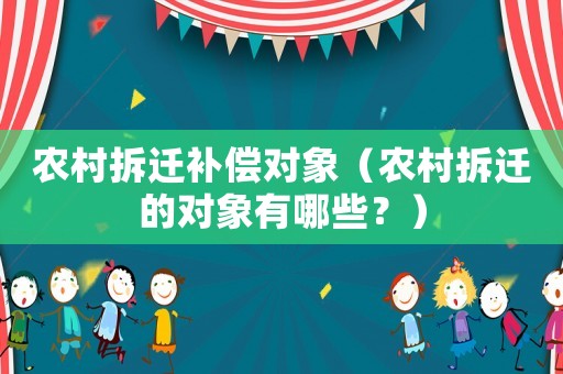 農(nóng)村拆遷補(bǔ)償對象（農(nóng)村拆遷的對象有哪些？）