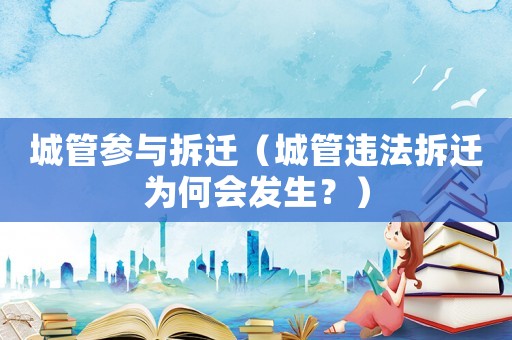 城管參與拆遷（城管違法拆遷為何會發生？）