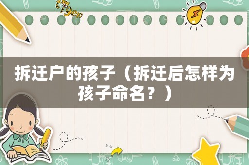 拆遷戶的孩子（拆遷后怎樣為孩子命名？）