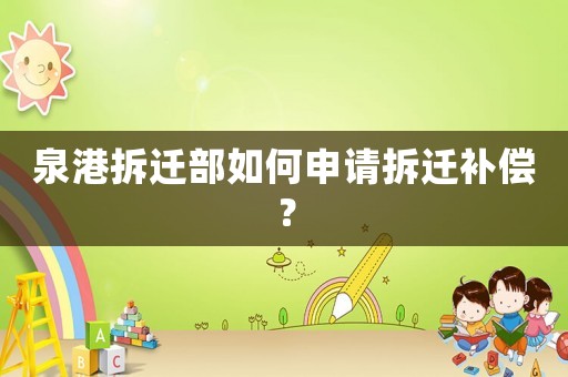 泉港拆遷部如何申請拆遷補償？