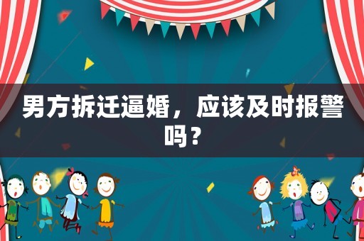 男方拆遷逼婚，應該及時報警嗎？