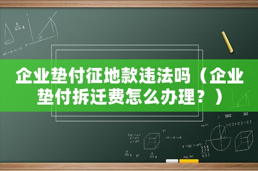 企業墊付征地款違法嗎（企業墊付拆遷費怎么辦理？）