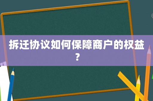 拆遷協議如何保障商戶的權益？