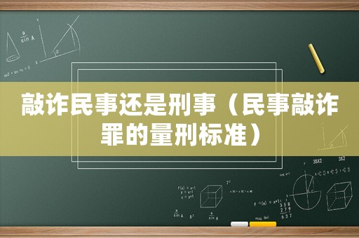 敲詐民事還是刑事（民事敲詐罪的量刑標準）