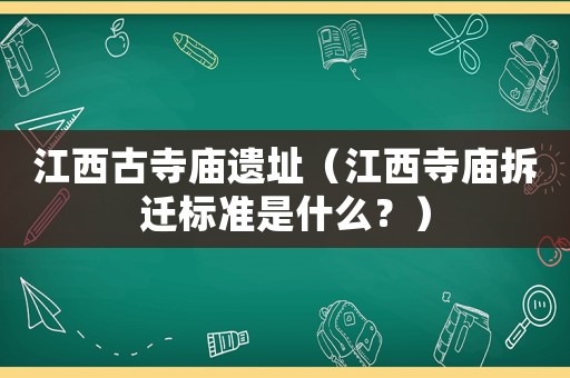 江西古寺廟遺址（江西寺廟拆遷標準是什么？）