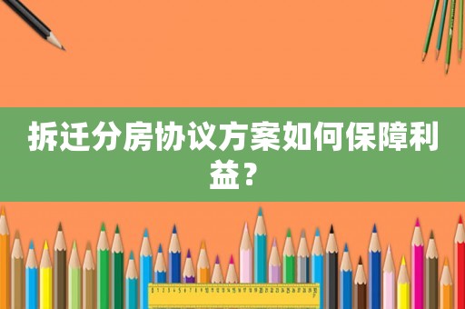 拆遷分房協(xié)議方案如何保障利益？