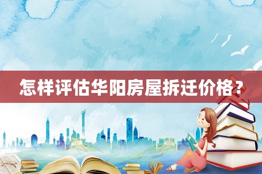 怎樣評估華陽房屋拆遷價格？