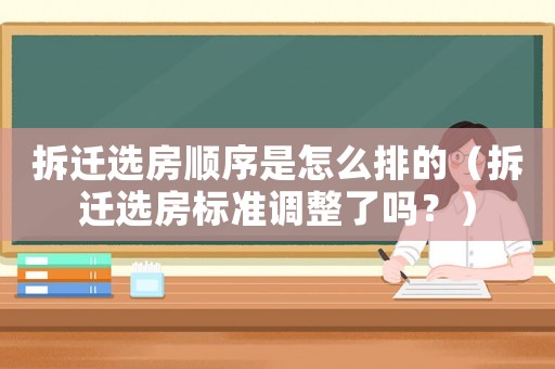 拆遷選房順序是怎么排的（拆遷選房標準調整了嗎？）